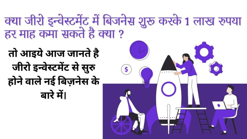 क्या जीरो इन्वेस्टमेंट में बिजनेस शुरू करके 1 लाख रुपया हर माह कमा सकते है क्या ? तो आइये आज जानते है जीरो इन्वेस्टमेंट से सुरु होने वाले नई बिज़नेस के बारे में। (investment? So let us know today about new businesses starting with zero investment.)