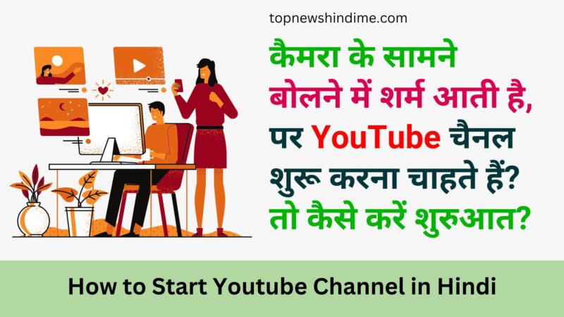 कैमरा के सामने बोलने में शर्म आती है, पर YouTube चैनल शुरू करना चाहते हैं? तो कैसे करें शुरुआत? 